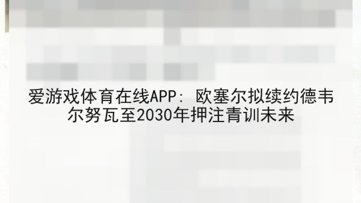 爱游戏体育在线APP: 欧塞尔拟续约德韦尔努瓦至2030年押注青训未来