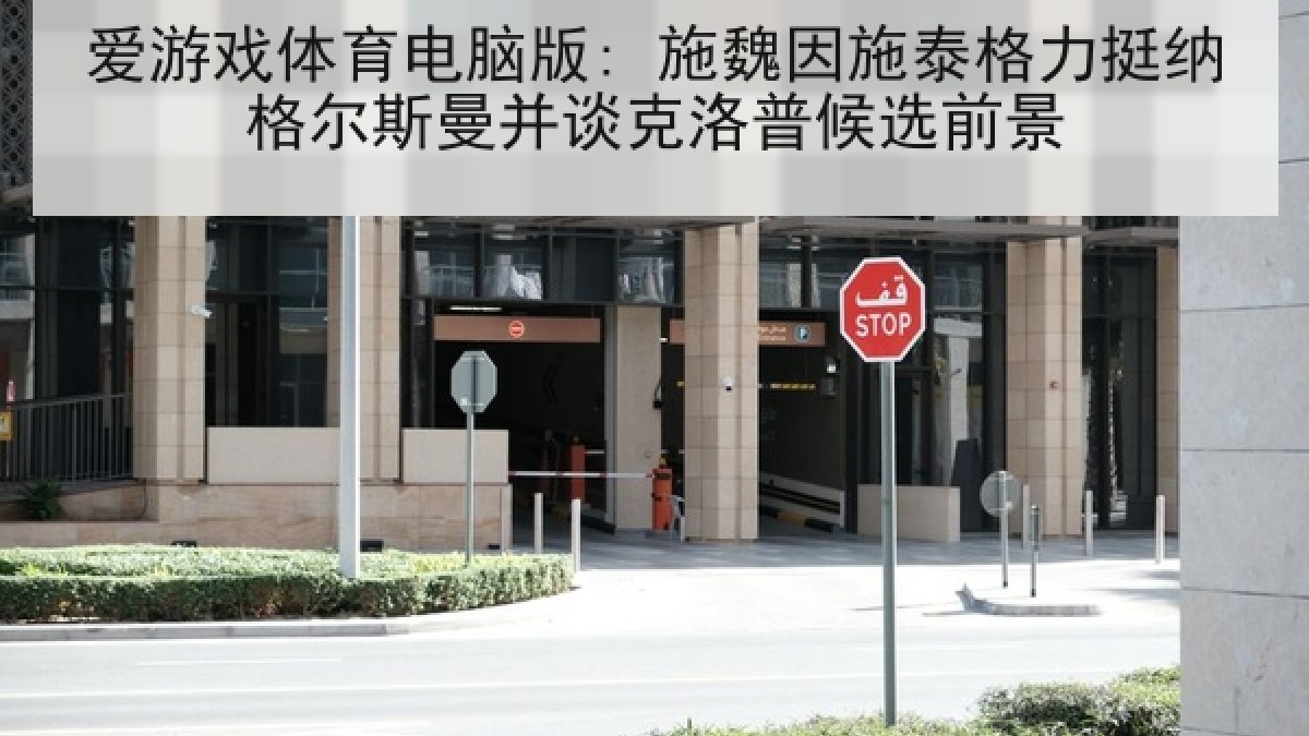 爱游戏体育电脑版: 施魏因施泰格力挺纳格尔斯曼并谈克洛普候选前景