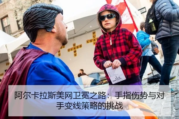 阿尔卡拉斯美网卫冕之路：手指伤势与对手变线策略的挑战