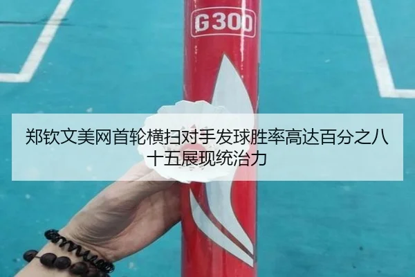 郑钦文美网首轮横扫对手发球胜率高达百分之八十五展现统治力