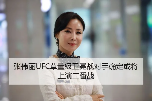 张伟丽UFC草量级卫冕战对手确定或将上演二番战