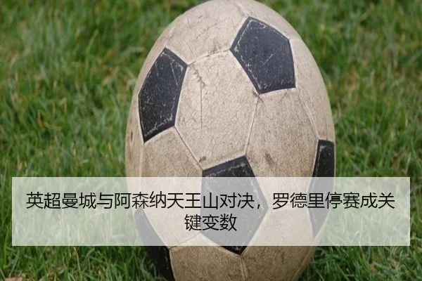 英超曼城与阿森纳天王山对决，罗德里停赛成关键变数