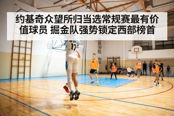 约基奇众望所归当选常规赛最有价值球员 掘金队强势锁定西部榜首